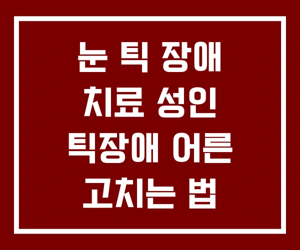 눈 틱 장애 치료 성인 틱장애 어른 고치는 법 눈 틱 장애 치료 성인 틱장애 어른 고치는 법