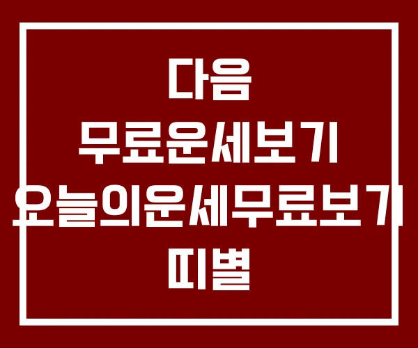 다음 무료운세보기 오늘의운세무료보기 띠별 다음 무료운세보기 오늘의운세무료보기 띠별