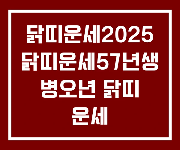 닭띠운세2025 닭띠운세57년생 병오년 닭띠 운세 닭띠운세2025 닭띠운세57년생 병오년 닭띠 운세
