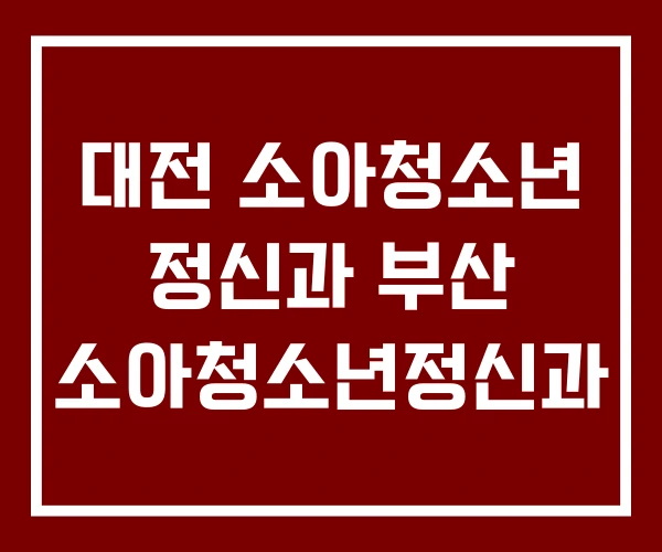 대전 소아청소년 정신과 부산 소아청소년정신과 대전 소아청소년 정신과 부산 소아청소년정신과