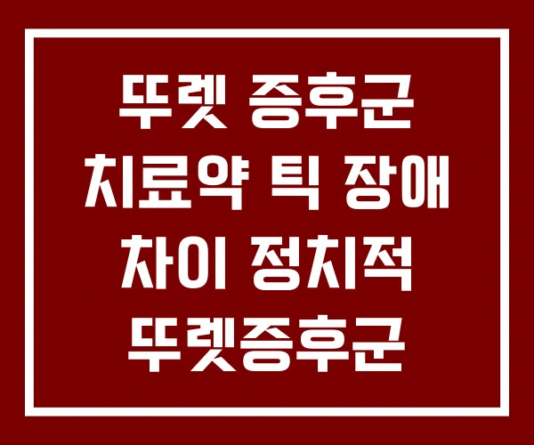 뚜렛 증후군 치료약 틱 장애 차이 정치적 뚜렛증후군