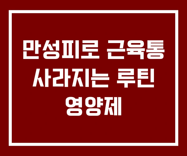 만성피로 근육통 사라지는 루틴 영양제