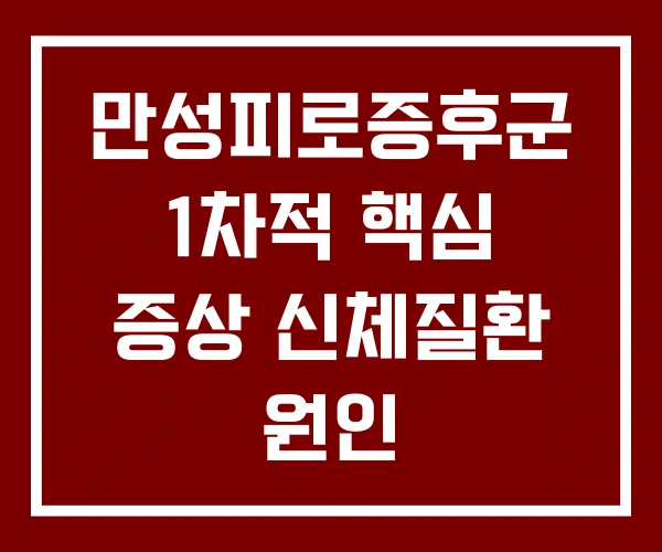 만성피로증후군 1차적 핵심 증상 신체질환 원인