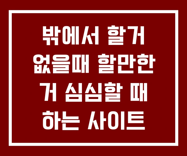 밖에서 할거 없을때 할만한 거 심심할 때 하는 사이트 테스트 밖에서 할거 없을때 할만한 거 심심할 때 하는 사이트 테스트