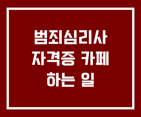 범죄심리사 자격증 카페 하는 일