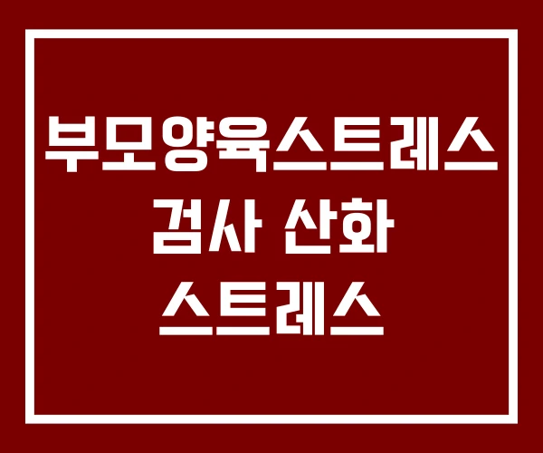 부모양육스트레스 검사 산화 스트레스 부모양육스트레스 검사 산화 스트레스