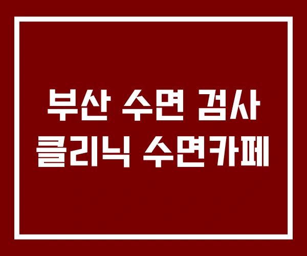 부산 수면 검사 클리닉 수면카페 부산 수면 검사 클리닉 수면카페