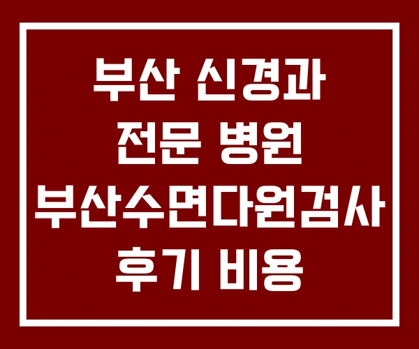 부산 신경과 전문 병원 부산수면다원검사 후기 비용