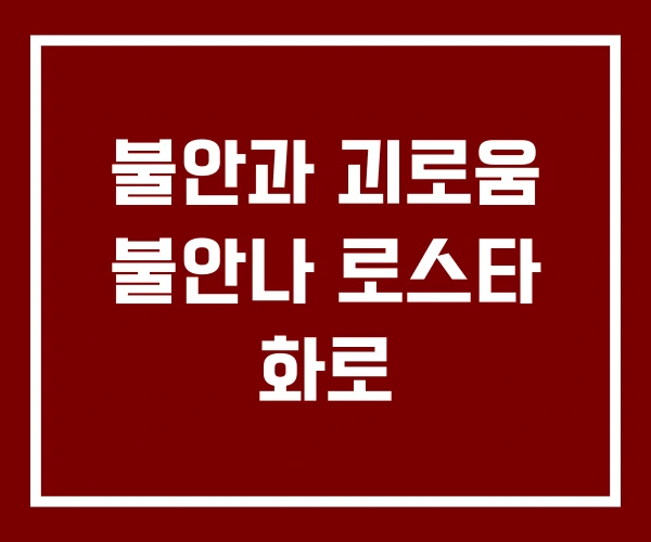 불안과 괴로움 불안나 로스타 화로
