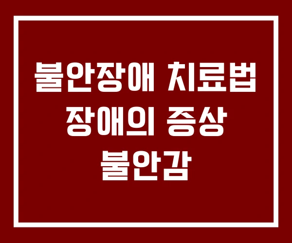 불안장애 치료법 장애의 증상 불안감