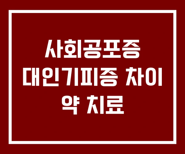 사회공포증 대인기피증 차이 약 치료