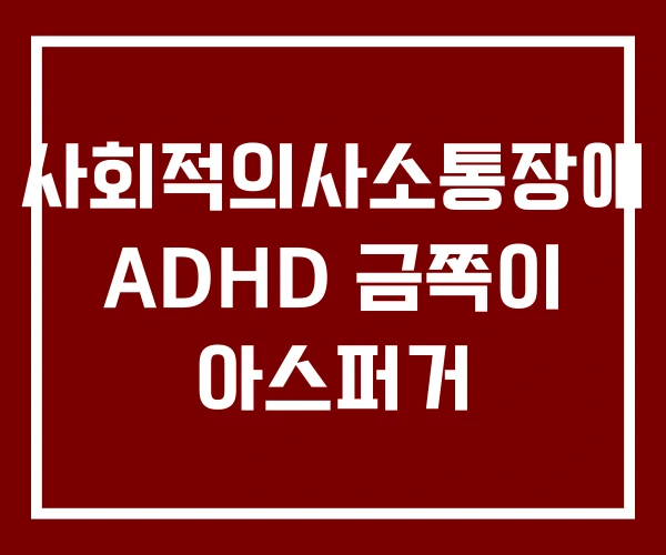 사회적의사소통장애 ADHD 금쪽이 아스퍼거 사회적의사소통장애 ADHD 금쪽이 아스퍼거