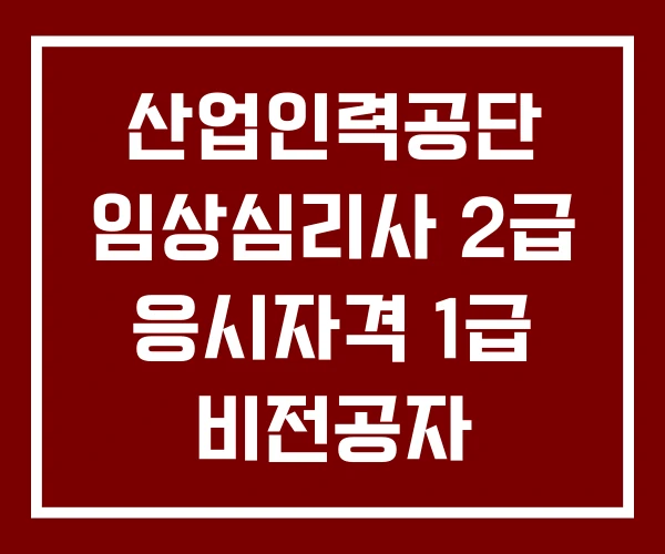 산업인력공단 임상심리사 2급 응시자격 1급 비전공자 산업인력공단 임상심리사 2급 응시자격 1급 비전공자