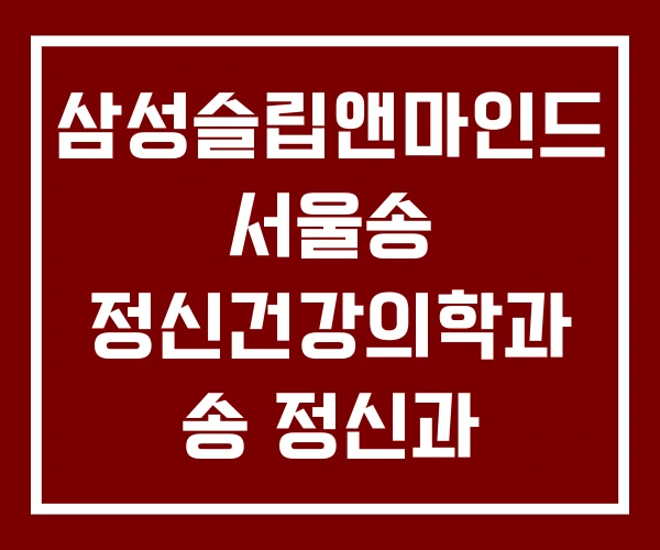 삼성슬립앤마인드 서울송 정신건강의학과 송 정신과 삼성슬립앤마인드 서울송 정신건강의학과 송 정신과