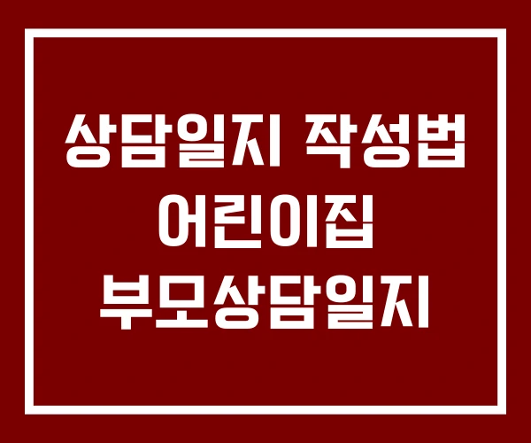 상담일지 작성법 어린이집 부모상담일지
