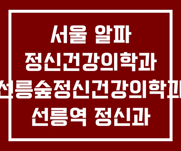 서울 알파 정신건강의학과 선릉숲정신건강의학과 선릉역 정신과