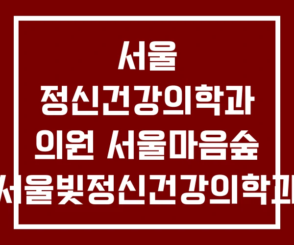 서울 정신건강의학과 의원 서울마음숲 서울빛정신건강의학과 서울 정신건강의학과 의원 서울마음숲 서울빛정신건강의학과