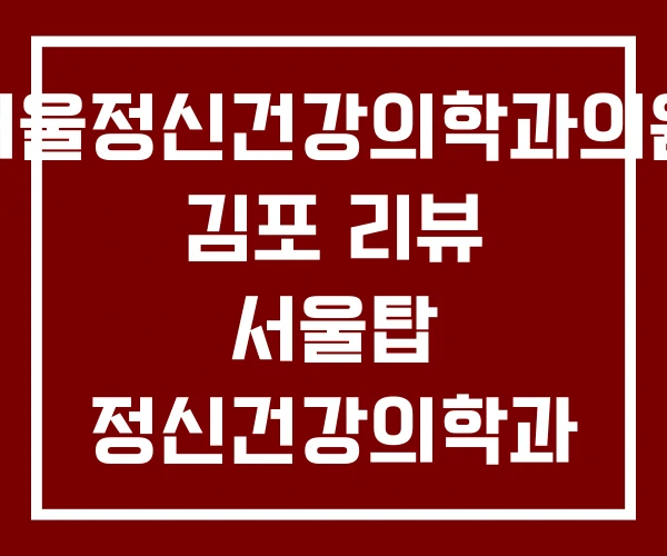 서울정신건강의학과의원 김포 리뷰 서울탑 정신건강의학과