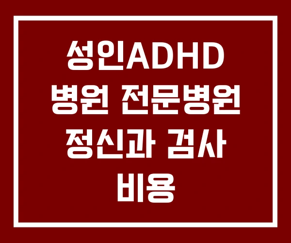 성인ADHD 병원 전문병원 정신과 검사 비용