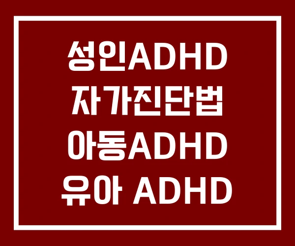 성인ADHD 자가진단법 아동ADHD 유아 ADHD 자가진단