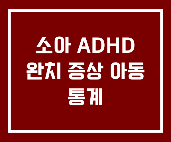 소아 ADHD 완치 증상 아동 통계 소아 ADHD 완치 증상 아동 통계