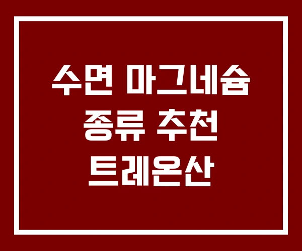 수면 마그네슘 종류 추천 트레온산 수면 마그네슘 종류 추천 트레온산