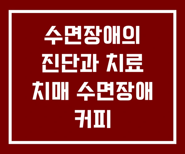 수면장애의 진단과 치료 치매 수면장애 커피 수면장애의 진단과 치료 치매 수면장애 커피