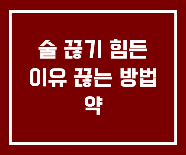 술 끊기 힘든 이유 끊는 방법 약