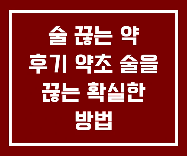 술 끊는 약 후기 약초 술을 끊는 확실한 방법