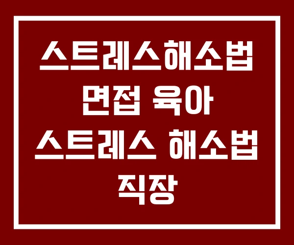 스트레스해소법 면접 육아 스트레스 해소법 직장