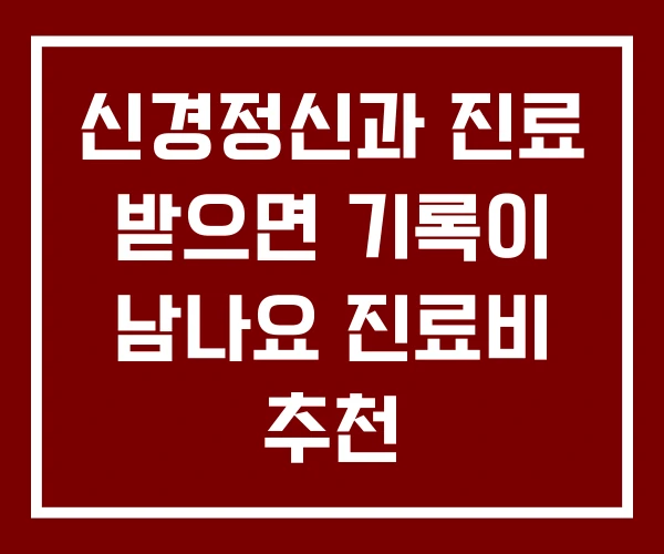 신경정신과 진료 받으면 기록이 남나요 진료비 추천 신경정신과 진료 받으면 기록이 남나요 진료비 추천
