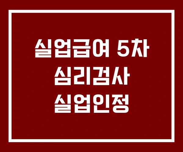 실업급여 5차 심리검사 실업인정