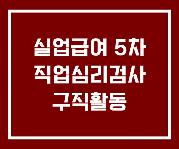 실업급여 5차 직업심리검사 구직활동