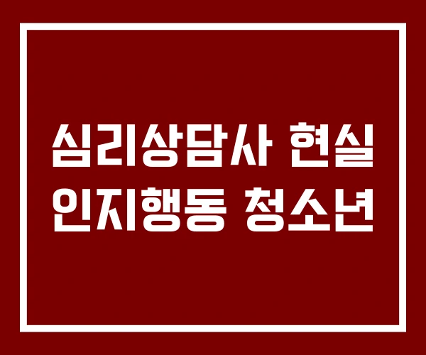 심리상담사 현실 인지행동 청소년 심리상담사 현실 인지행동 청소년