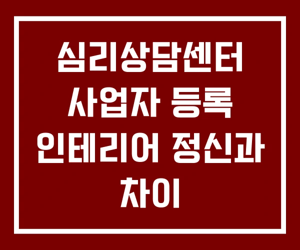 심리상담센터 사업자 등록 인테리어 정신과 차이