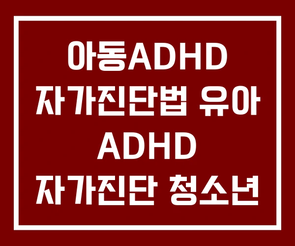 아동ADHD 자가진단법 유아 ADHD 자가진단 청소년