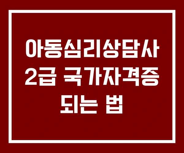 아동심리상담사 2급 국가자격증 되는 법