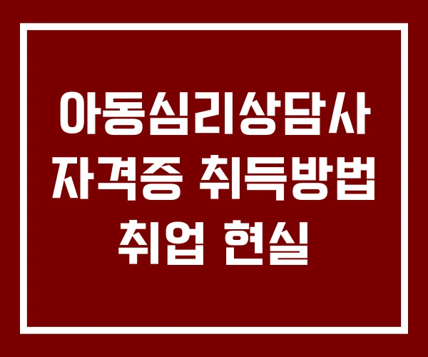 아동심리상담사 자격증 취득방법 취업 현실