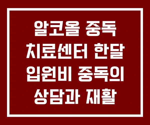 알코올 중독 치료센터 한달 입원비 중독의 상담과 재활 알코올 중독 치료센터 한달 입원비 중독의 상담과 재활