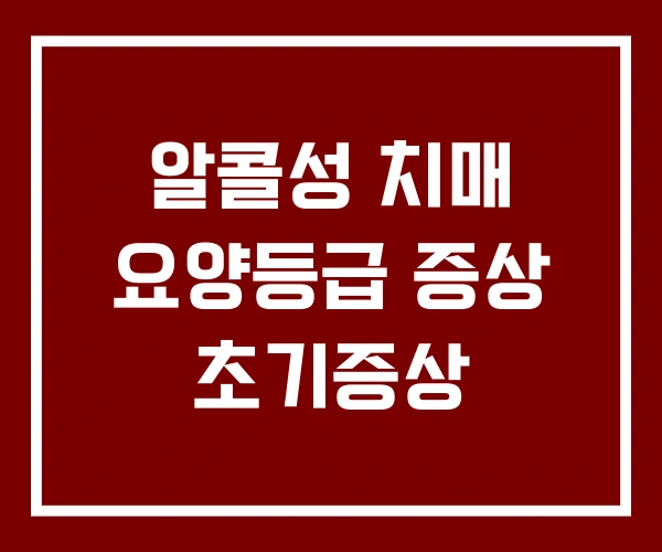 알콜성 치매 요양등급 증상 초기증상