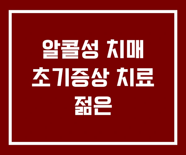 알콜성 치매 초기증상 치료 젊은