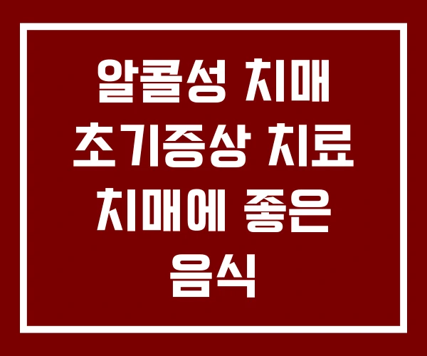 알콜성 치매 초기증상 치료 치매에 좋은 음식 알콜성 치매 초기증상 치료 치매에 좋은 음식