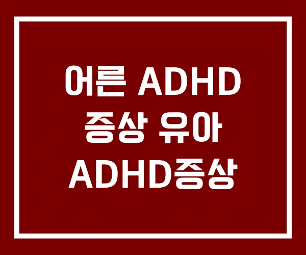 어른 ADHD 증상 유아 ADHD증상