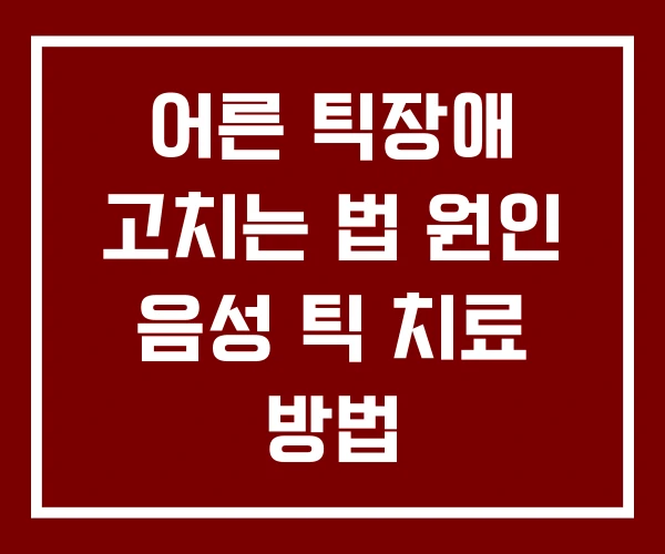 어른 틱장애 고치는 법 원인 음성 틱 치료 방법