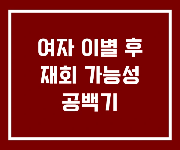 여자 이별 후 재회 가능성 공백기