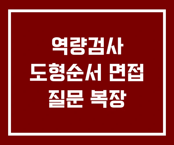 역량검사 도형순서 면접 질문 복장 역량검사 도형순서 면접 질문 복장