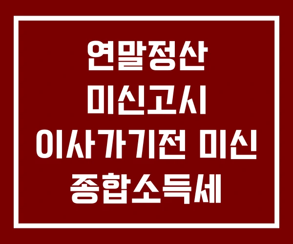 연말정산 미신고시 이사가기전 미신 종합소득세