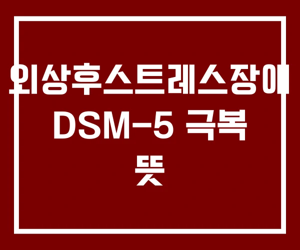 외상후스트레스장애 DSM-5 극복 뜻 외상후스트레스장애 DSM-5 극복 뜻