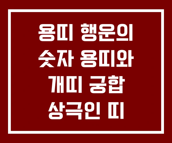 용띠 행운의 숫자 용띠와 개띠 궁합 상극인 띠