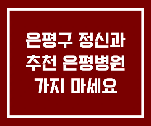 은평구 정신과 추천 은평병원 가지 마세요